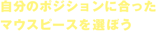 自分のポジションに合ったマウスピースを選ぼう