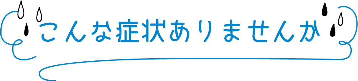 こんな症状ありませんか？