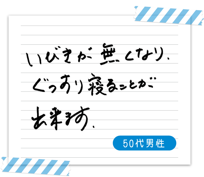 いびきが無くなり、ぐっすり寝ることができます。　50代男性