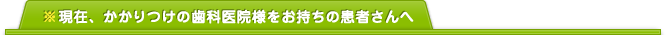 ※現在、かかりつけの歯科医院様をお持ちの患者さんへ