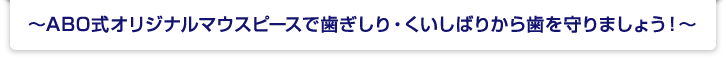 ～ABO式オリジナルマウスピースで歯ぎしり・くいしばりから歯を守りましょう！～