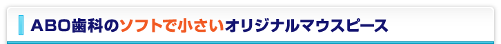 ABO歯科のソフトで小さいオリジナルマウスピース