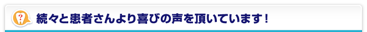 続々と患者さんより喜びの声を頂いています！