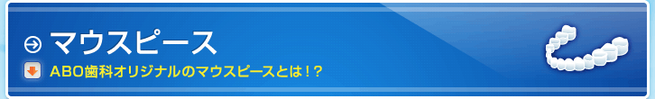 マウスピース - ABO歯科オリジナルのマウスピースとは！？