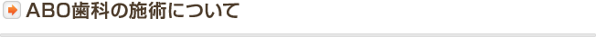 ABO歯科の施術について